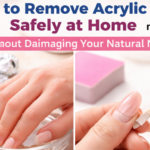 How to Remove Acrylic Nails Safely at Home Without Damaging Your Natural Nails